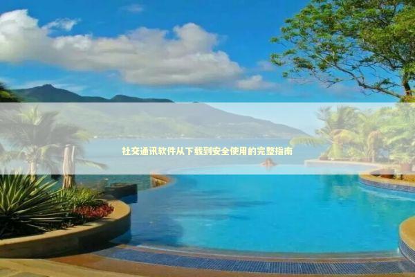 社交通讯软件从下载到安全使用的完整指南 IT技术